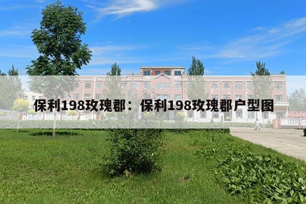 保利198玫瑰郡：保利198玫瑰郡户型图